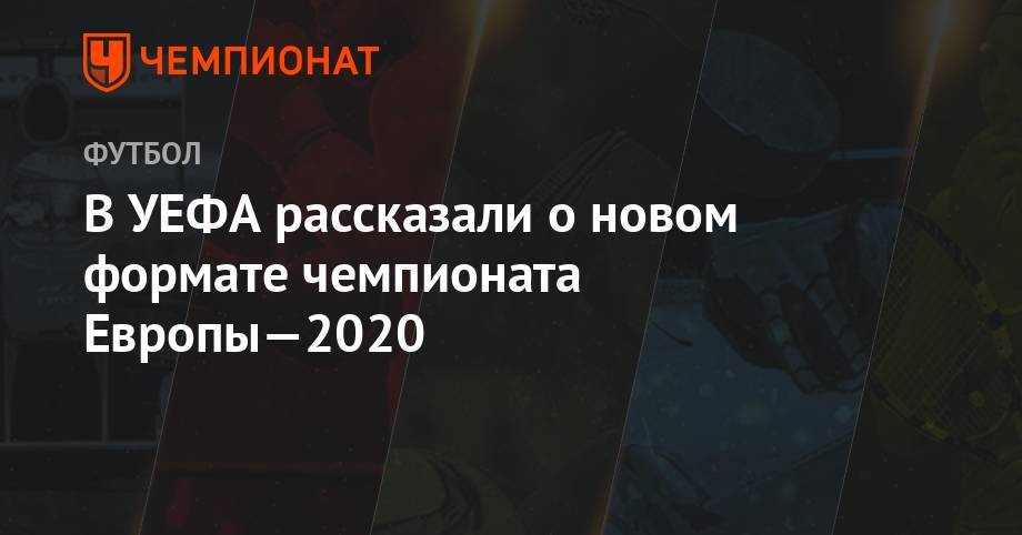 В УЕФА рассказали о новом формате чемпионата Европы-2020 - championat.com - Россия - Санкт-Петербург - Дания - Копенгаген