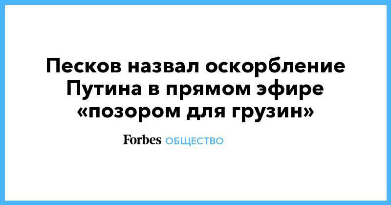 Владимир Путин - Дмитрий Песков - Георгий Габуния - Песков назвал оскорбление Путина в прямом эфире «позором для грузин» - forbes.ru - Россия - Грузия