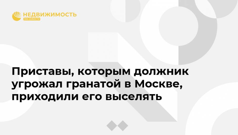 Приставы, которым должник угрожал гранатой в Москве, приходили его выселять - realty.ria.ru - Москва - Россия - Москва