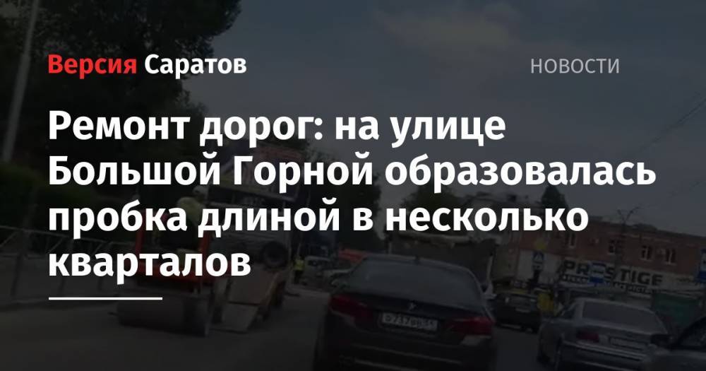 Ремонт дорог: на улице Большой Горной образовалась пробка длиной в несколько кварталов - nversia.ru - Саратов