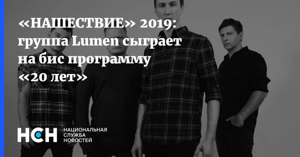«НАШЕСТВИЕ» 2019: группа Lumen сыграет на бис программу «20 лет» - nsn.fm - Уфа - Тверская обл.