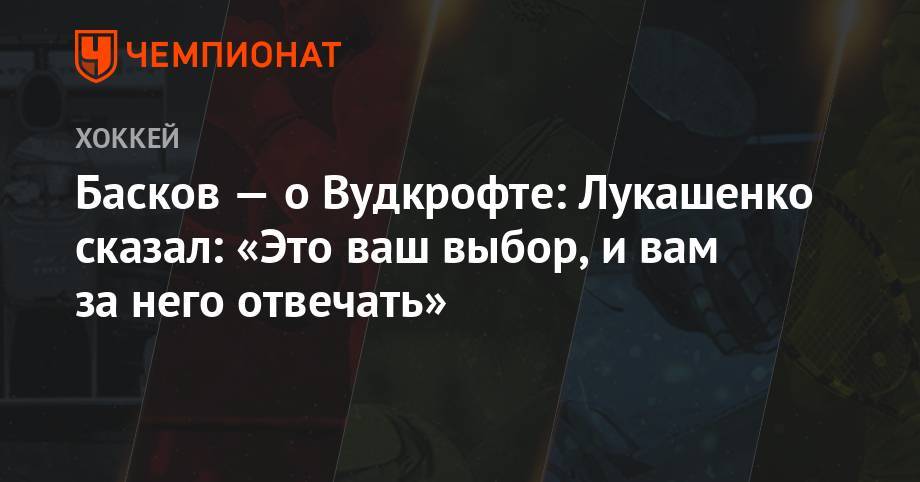 Александр Лукашенко - Дмитрий Басков - Басков — о Вудкрофте: Лукашенко сказал: «Это ваш выбор, и вам за него отвечать» - championat.com - Белоруссия - Минск