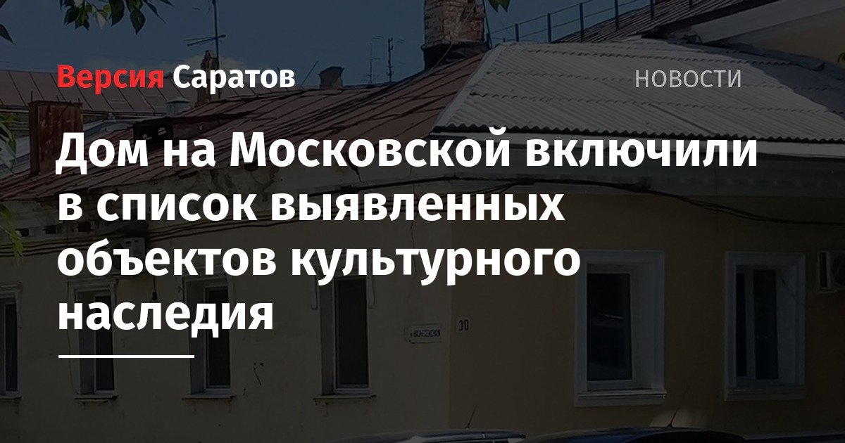 Дом на Московской включили в список выявленных объектов культурного наследия - nversia.ru - Саратов