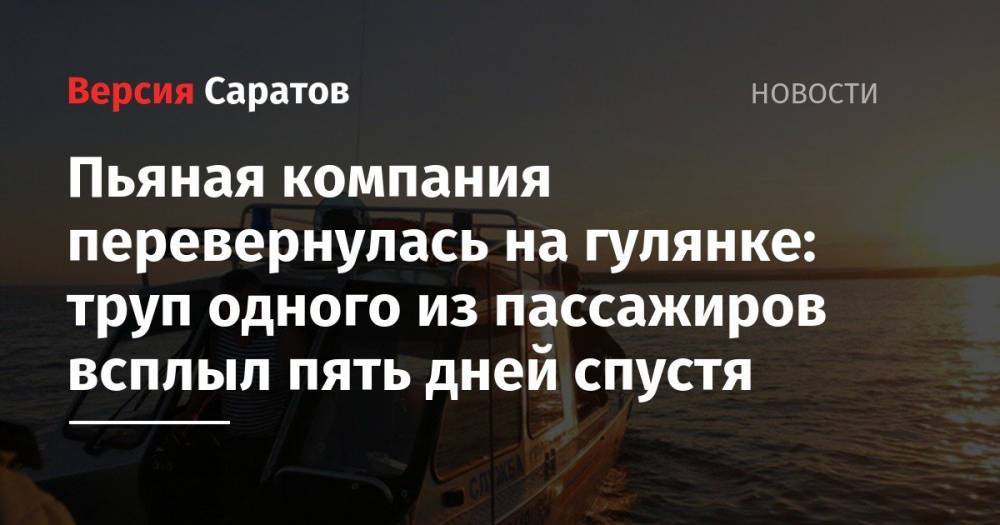 Пьяная компания перевернулась на гулянке: труп одного из пассажиров всплыл пять дней спустя - nversia.ru - Саратовская обл. - Красноярск - район Красноармейский