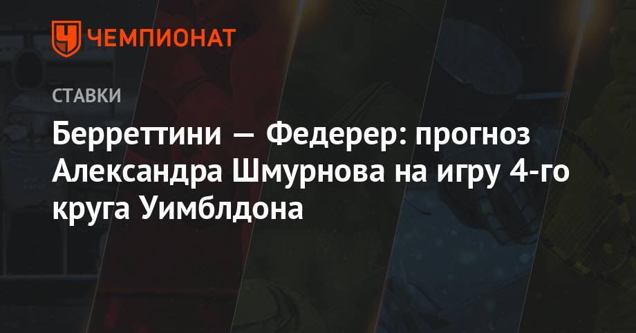 Роджер Федерер - Рафаэль Надаль - Маттео Берреттини - Берреттини — Федерер: прогноз Александра Шмурнова на игру 4-го круга Уимблдона - championat.com - Лондон