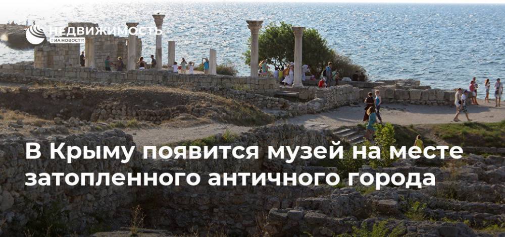 В Крыму появится музей на месте затопленного античного города - realty.ria.ru - Крым - Симферополь - Крым