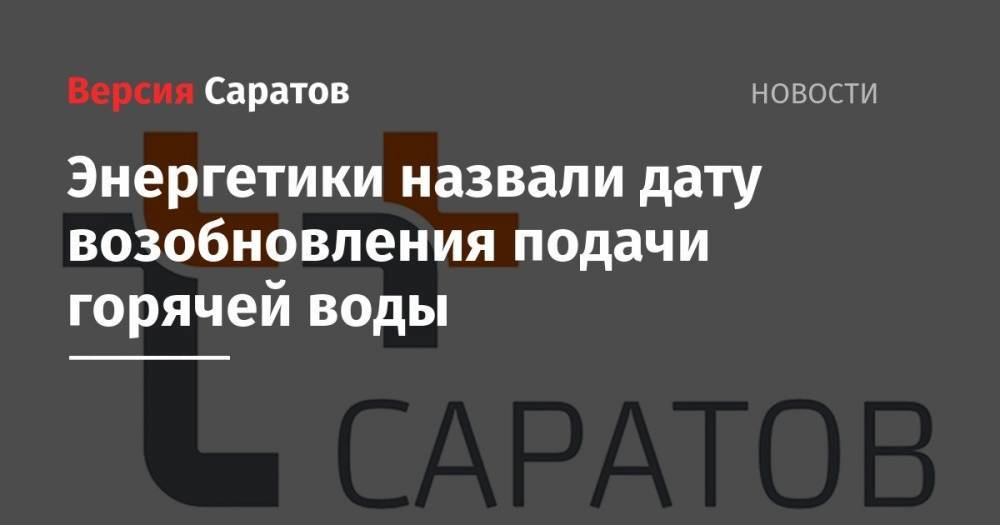 Энергетики назвали дату возобновления подачи горячей воды - nversia.ru - Саратов