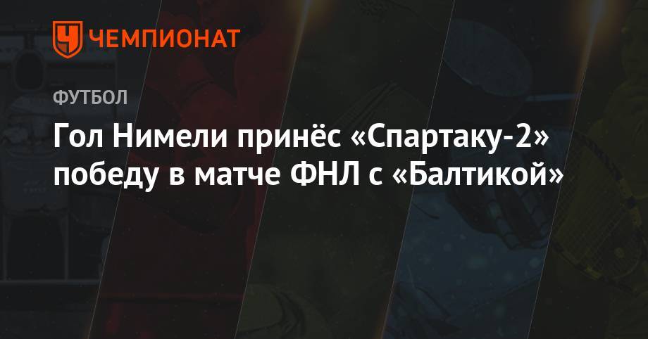 Павел Кукуян - Андрей Гурбанов - Гол Нимели принёс «Спартаку-2» победу в матче ФНЛ с «Балтикой» - championat.com - Москва - Санкт-Петербург - Краснодар - Калининград - Хабаровск - Либерия