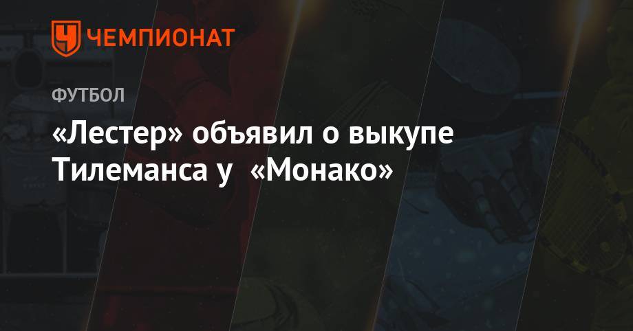 Юри Тилеманс - «Лестер» объявил о выкупе Тилеманса у «Монако» - championat.com - Англия - Бельгия - Монако