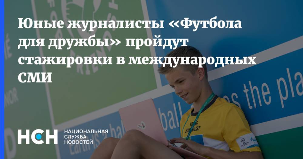 Юные журналисты «Футбола для дружбы» пройдут стажировки в международных СМИ - nsn.fm - Санкт-Петербург - Мадрид