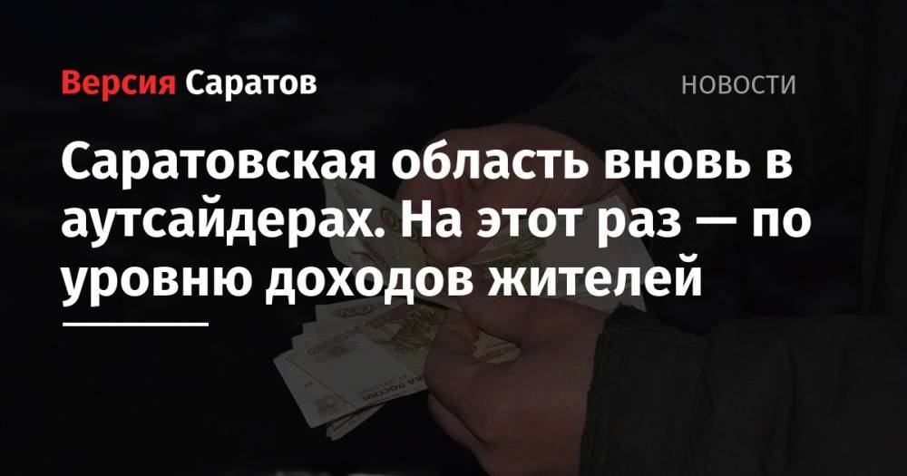 Саратовская область вновь в аутсайдерах. На этот раз — по уровню доходов жителей - nversia.ru - Москва - Саратовская обл. - респ. Алтай - респ.Тыва - Чукотка - окр. Янао - респ. Калмыкия - окр.Ненецкий