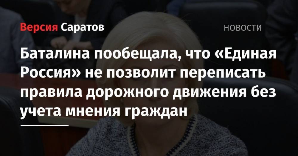 Ольга Баталина - Баталина пообещала, что «Единая Россия» не позволит переписать правила дорожного движения без учета мнения граждан - nversia.ru - Россия - Саратовская обл.