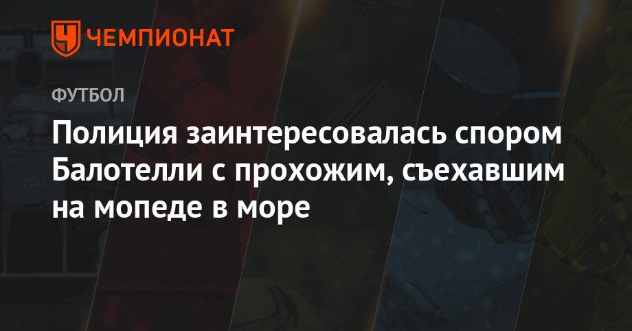 Марио Балотелли - Полиция заинтересовалась спором Балотелли с прохожим, съехавшим на мопеде в море - championat.com - Италия