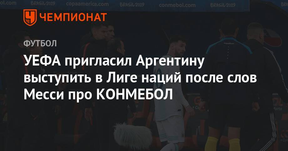 Лионель Месси - УЕФА пригласил Аргентину выступить в Лиге наций после слов Месси про КОНМЕБОЛ - championat.com - Англия - Швейцария - Голландия - Португалия - Аргентина