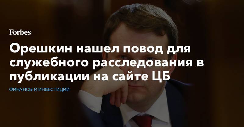 Максим Орешкин - Орешкин нашел повод для служебного расследования в публикации на сайте ЦБ - forbes.ru - Россия