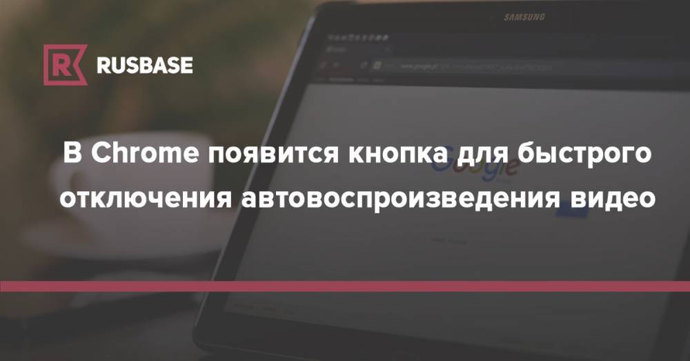 В Chrome появится кнопка для быстрого отключения автовоспроизведения видео - rb.ru