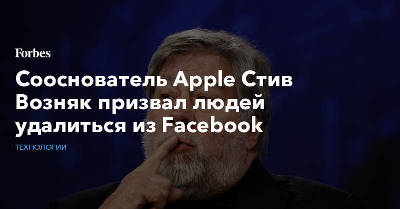 Стив Возняк - Сооснователь Apple Стив Возняк призвал людей удалиться из Facebook - forbes.ru