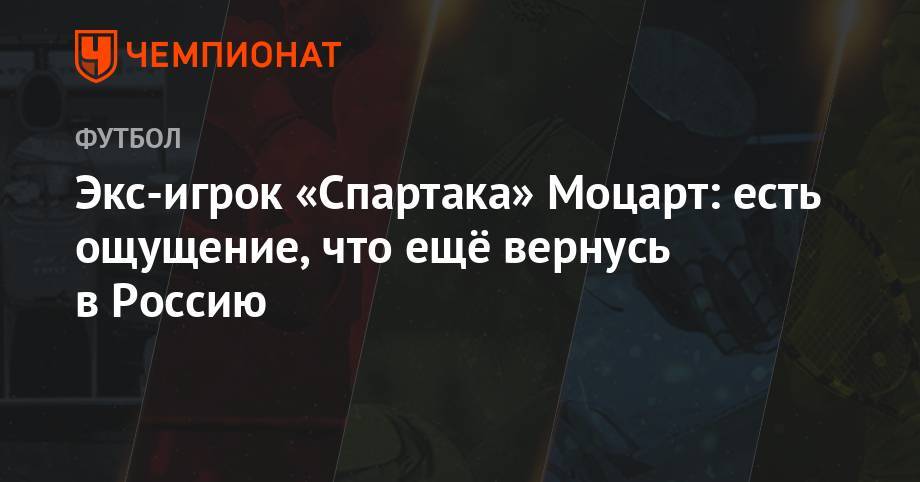Григорий Телингатер - Экс-игрок «Спартака» Моцарт: есть ощущение, что ещё вернусь в Россию - championat.com - Москва - Россия