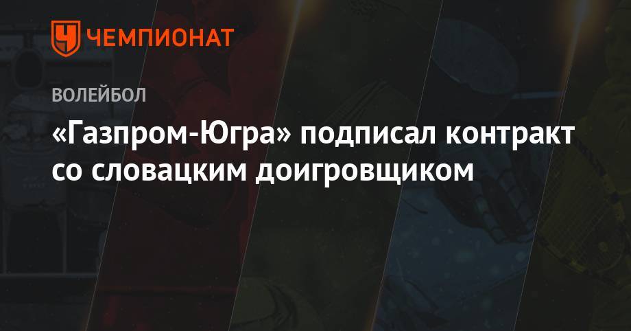 «Газпром-Югра» подписал контракт со словацким доигровщиком - championat.com - Турция - Сургут - Югра