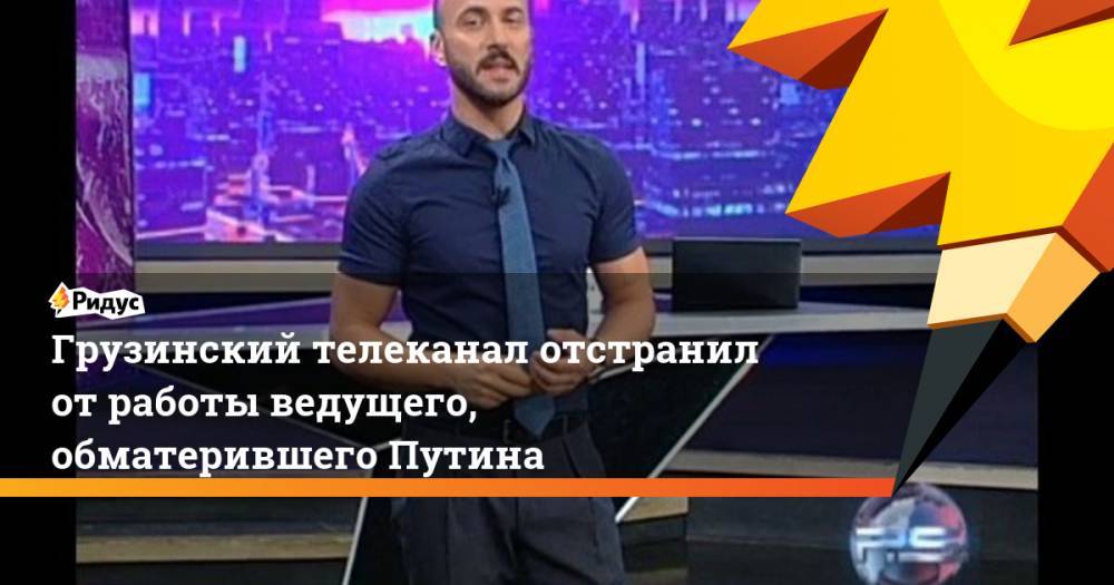 Владимир Путин - Дмитрий Песков - Вячеслав Володин - Мамука Бахтадзе - Ника Гварамия - Олег Басилашвили - Грузинский телеканал отстранил от работы ведущего, обматерившего Путина. Ридус - ridus.ru - Россия - Грузия