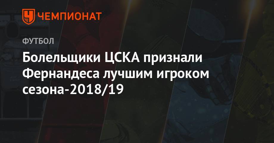 Марио Фернандес - Федор Чалов - Никола Влашич - Болельщики ЦСКА признали Фернандеса лучшим игроком сезона-2018/19 - championat.com - Россия - Южная Корея