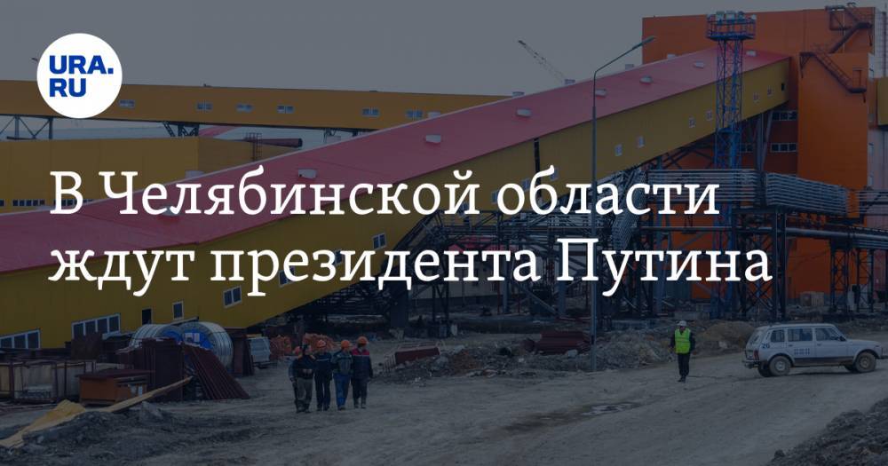 Владимир Путин - Вадим Ахметов - Алексей Текслер - В Челябинской области ждут президента Путина - ura.news - Россия - Челябинская обл. - Челябинск - Магнитогорск