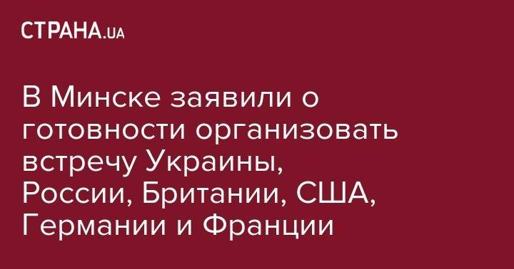 Владимир Макей - В Минске заявили о готовности организовать встречу Украины, России, Британии, США, Германии и Франции - strana.ua - Россия - США - Украина - Англия - Белоруссия - Германия - Франция - Минск