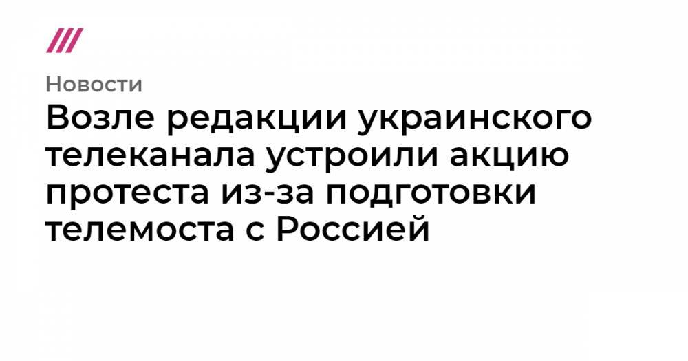 Владимир Зеленский - Виктор Медведчук - Юрий Луценко - Возле редакции украинского телеканала устроили акцию протеста из-за подготовки телемоста с Россией - tvrain.ru - Россия - Украина