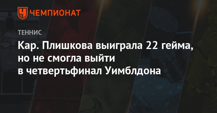 Уильямс Серену - Анжелика Кербер - Элина Свитолина - Каролина Плишкова - Каролина Мухова - Кар. Плишкова выиграла 22 гейма, но не смогла выйти в четвертьфинал Уимблдона - championat.com