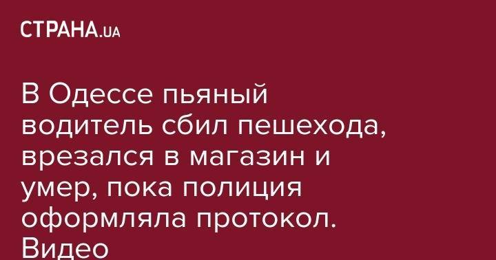 В Одессе пьяный водитель сбил пешехода, врезался в магазин и умер, пока полиция оформляла протокол. Видео - strana.ua - Черниговская обл. - Одесса - Красноград