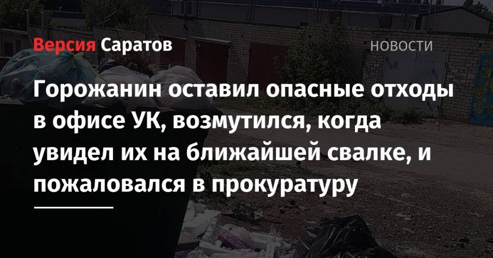 Саратовец оставил опасные отходы в офисе УК, возмутился, когда увидел их на ближайшей свалке и пожаловался в прокуратуру - nversia.ru - Саратовская обл. - район Фрунзенский