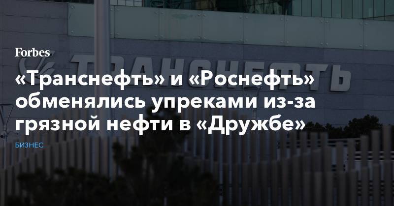 Игорь Сечин - «Транснефть» и «Роснефть» обменялись упреками из-за грязной нефти в «Дружбе» - forbes.ru - Германия