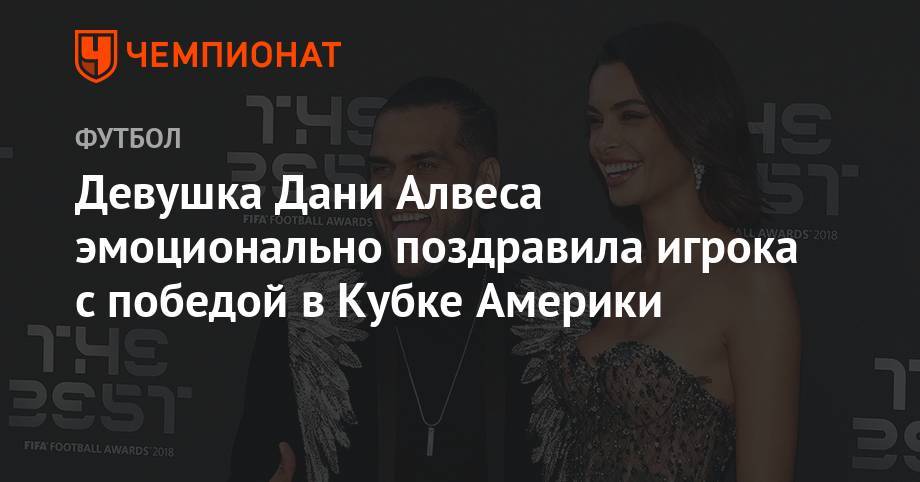 Дани Алвес - Девушка Дани Алвеса эмоционально поздравила игрока с победой в Кубке Америки - championat.com - Бразилия