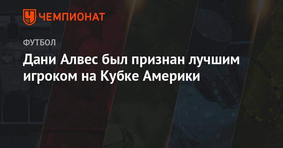 Дани Алвес - Дани Алвес был признан лучшим игроком на Кубке Америки - championat.com - Рио-Де-Жанейро - Бразилия