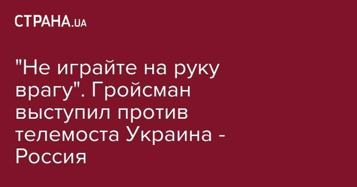 Виктор Медведчук - Владимир Гройсман - "Не играйте на руку врагу". Гройсман выступил против телемоста Украина - Россия - strana.ua - Россия - Украина - Крым - станица Луганской