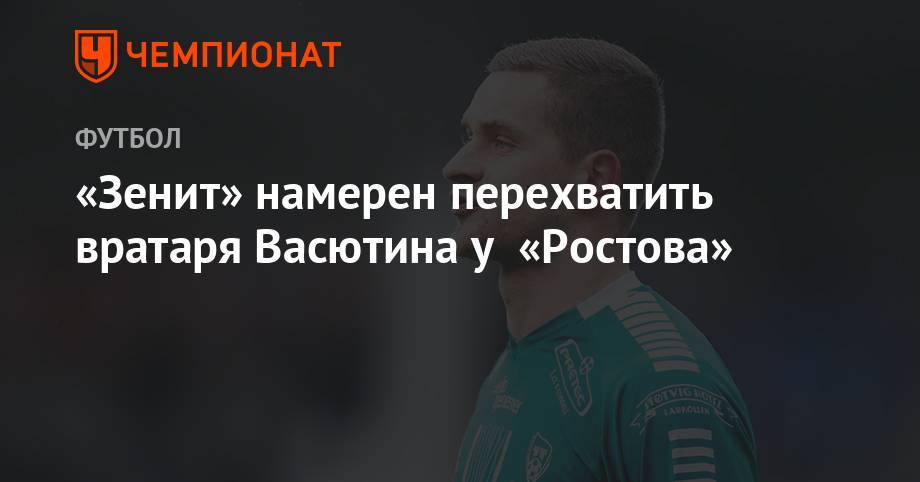 Александр Васютин - «Зенит» намерен перехватить вратаря Васютина у «Ростова» - championat.com - Норвегия - Санкт-Петербург - Финляндия
