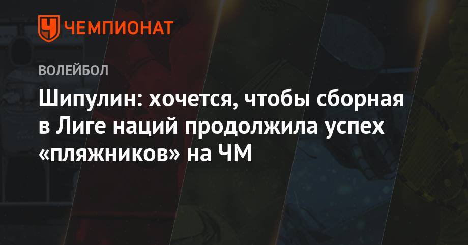 Вячеслав Красильников - Олег Стояновский - Сергей Тетюхин - Шипулин: хочется, чтобы сборная в Лиге наций продолжила успех «пляжников» на ЧМ - championat.com - Россия - США - Франция