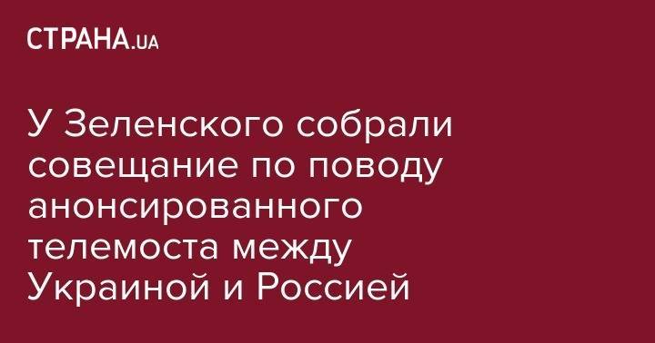 Владимир Зеленский - Петр Порошенко - Руслан Стефанчук - У Зеленского собрали совещание по поводу анонсированного телемоста между Украиной и Россией - strana.ua - Россия - Украина