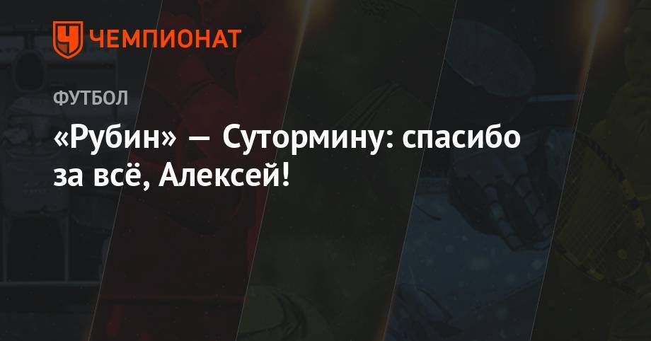 Алексей Сутормин - «Рубин» — Сутормину: спасибо за всё, Алексей! - championat.com - Россия - Санкт-Петербург - Оренбург - Казань