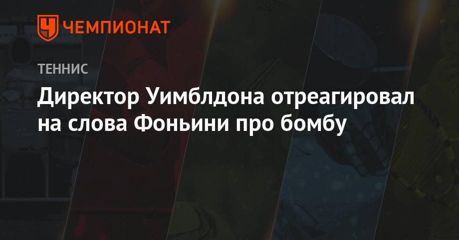 Фабио Фоньини - Директор Уимблдона отреагировал на слова Фоньини про бомбу - championat.com
