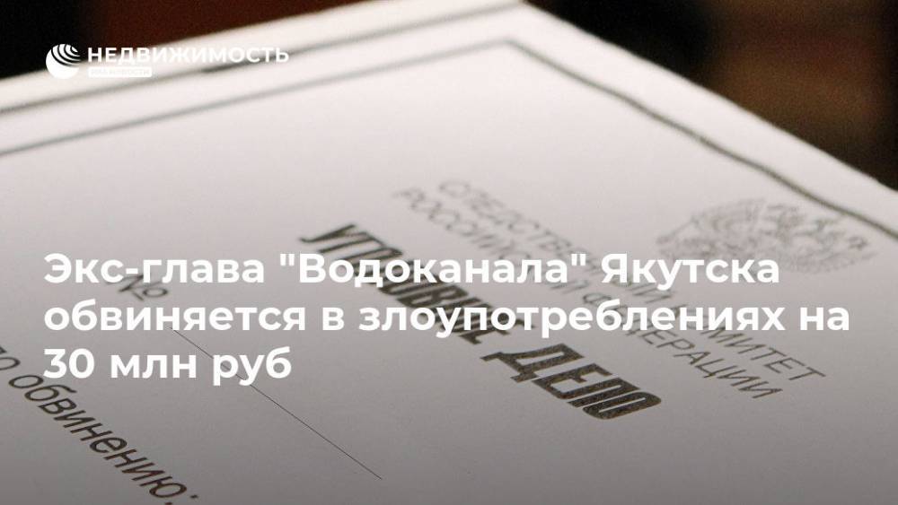 Экс-глава "Водоканала" Якутска обвиняется в злоупотреблениях на 30 млн руб - realty.ria.ru - Россия - респ. Саха - Якутск