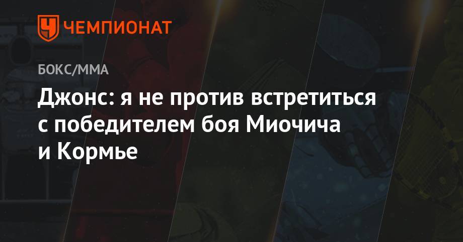 Джон Джонс - Даниэль Кормье - Джонс: я не против встретиться с победителем боя Миочича и Кормье - championat.com