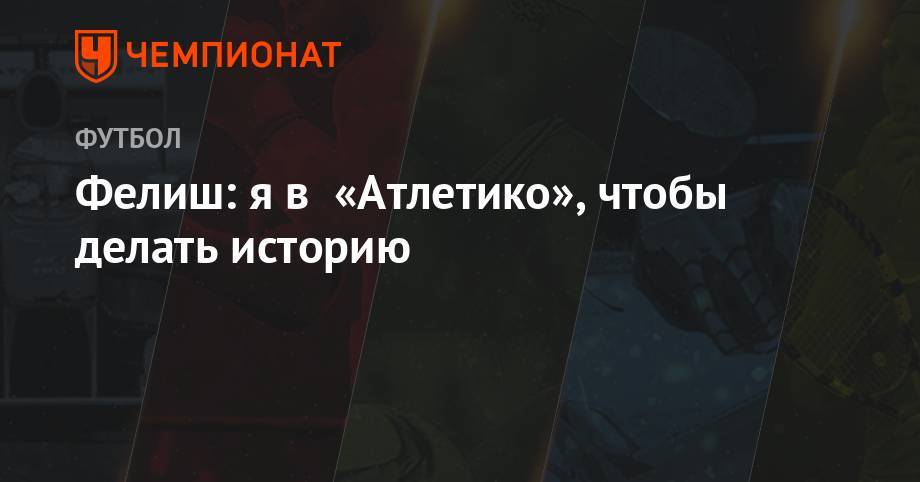Жорж Мендеш - Фелиш: я в «Атлетико», чтобы делать историю - championat.com - Португалия
