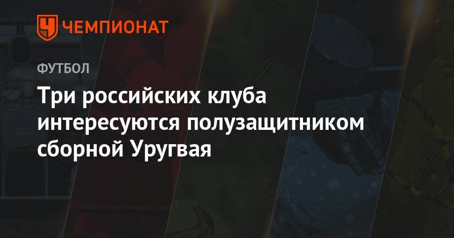 Три российских клуба интересуются полузащитником сборной Уругвая - championat.com - Краснодар - Италия - Уругвай