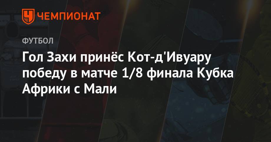 Гол Захи принёс Кот-д'Ивуару победу в матче 1/8 финала Кубка Африки с Мали - championat.com - Судан - Алжир - Алжирская Народная Демократическая Республика - Мали - Кот Дивуар - Кения