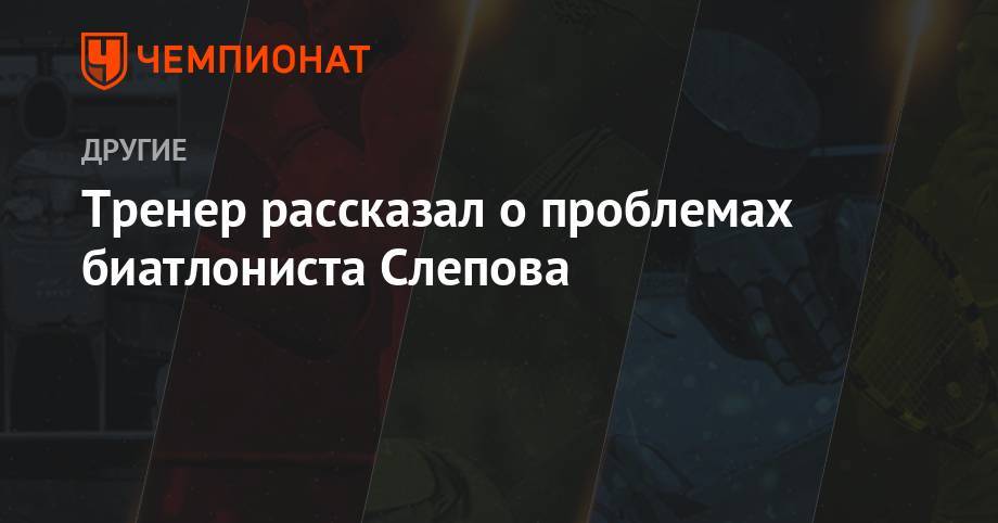 Сергей Башкиров - Тренер рассказал о проблемах биатлониста Слепова - championat.com - Россия - Санкт-Петербург