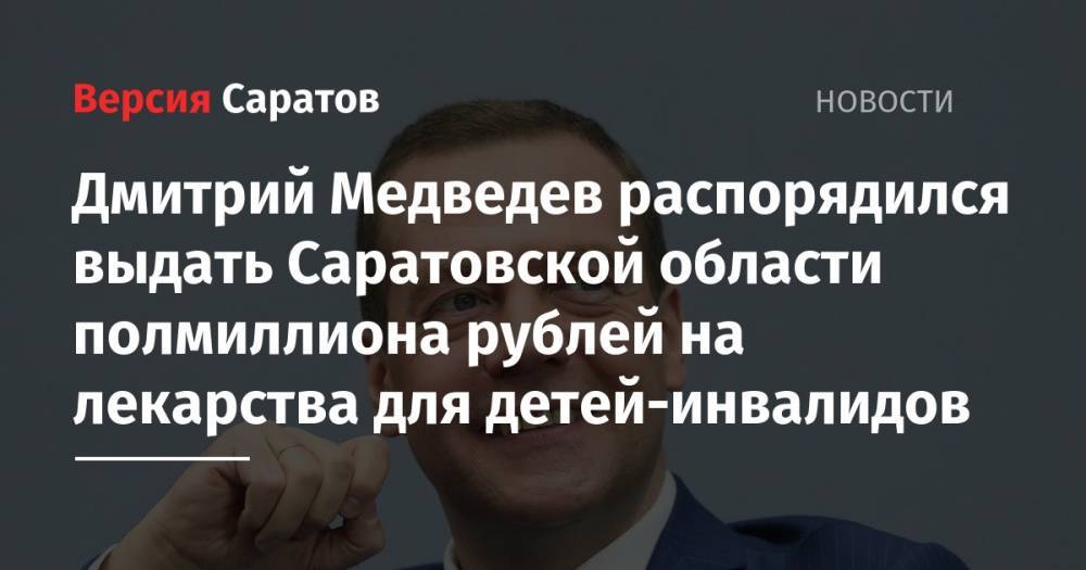 Владимир Путин - Дмитрий Медведев - Валерий Радаев - Дмитрий Медведев распорядился выдать Саратовской области полмиллиона рублей на лекарства для детей-инвалидов - nversia.ru - Россия - Башкирия - Санкт-Петербург - Московская обл. - Саратовская обл.
