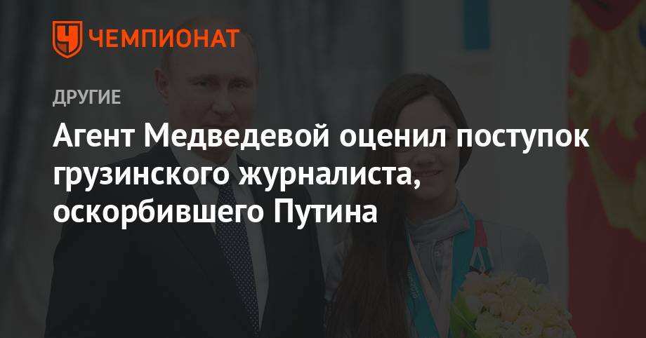 Владимир Путин - Евгения Медведева - Георгий Габуния - Агент Медведевой оценил поступок грузинского журналиста, оскорбившего Путина - championat.com - Россия - Грузия - Славянск - Албания