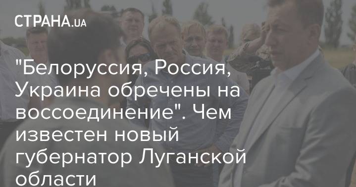 Владимир Зеленский - Павел Кириленко - "Белоруссия, Россия, Украина обречены на воссоединение". Чем известен новый губернатор Луганской области - strana.ua - Москва - Крым - обл. Донецкая - Луганская обл. - Николаев - Донбасс - Луганск - Северодонецк - Макеевка