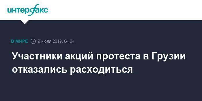 Георгий Гахарий - Участники акций протеста в Грузии отказались расходиться - interfax.ru - Москва - Россия - Грузия - Тбилиси - Тбилиси